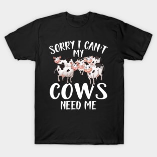 Cow - Sorry I can't my cows need me w T-Shirt